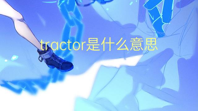 tractor是什么意思 tractor的翻译、读音、例句、中文解释