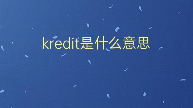 kredit是什么意思 kredit的翻译、读音、例句、中文解释