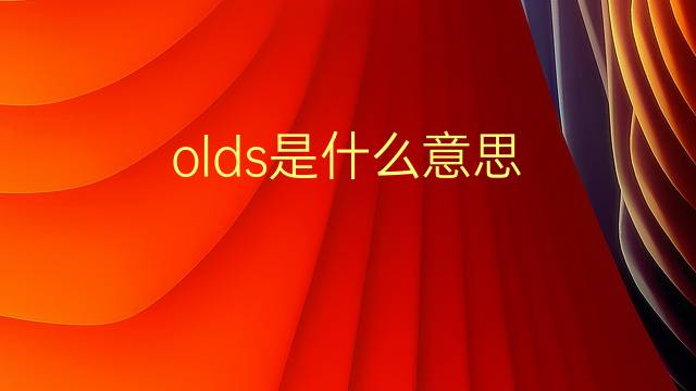 olds是什么意思 olds的翻译、读音、例句、中文解释