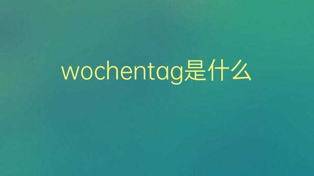 wochentag是什么意思 wochentag的翻译、读音、例句、中文解释