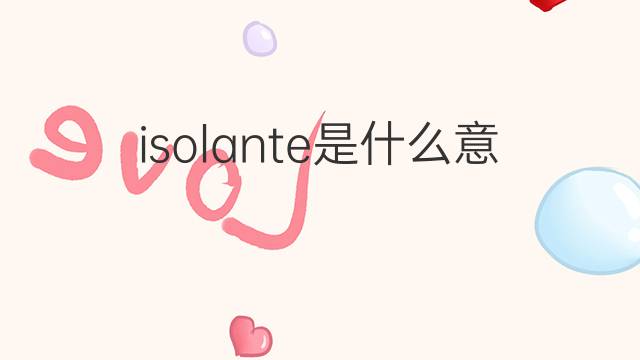 isolante是什么意思 isolante的翻译、读音、例句、中文解释