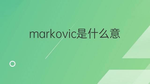 markovic是什么意思 markovic的翻译、读音、例句、中文解释