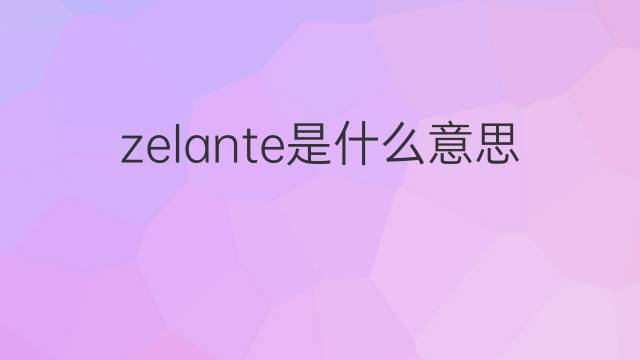 zelante是什么意思 zelante的翻译、读音、例句、中文解释