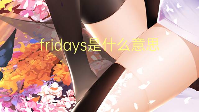 fridays是什么意思 fridays的翻译、读音、例句、中文解释