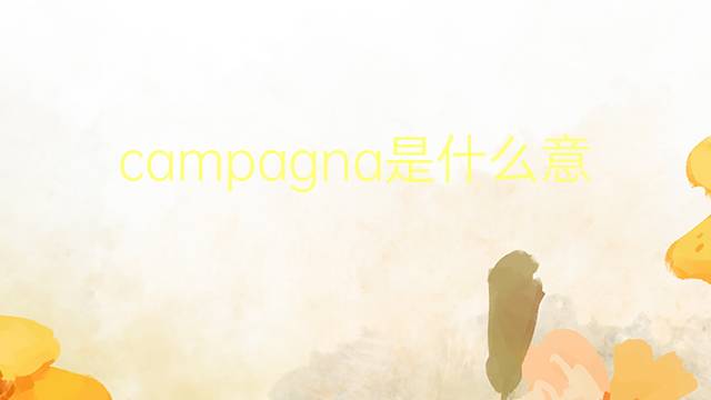 campagna是什么意思 campagna的翻译、读音、例句、中文解释