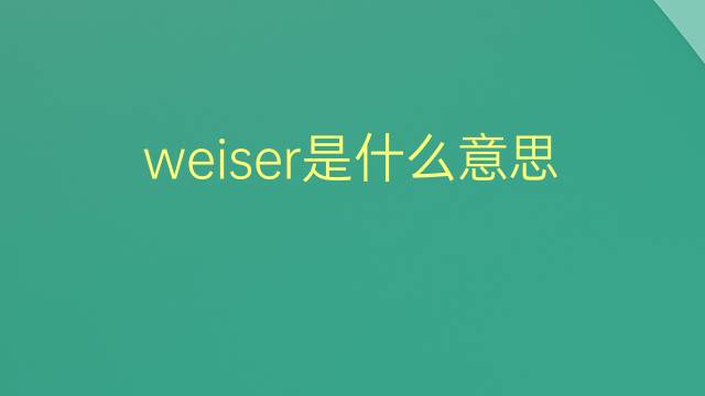 weiser是什么意思 weiser的翻译、读音、例句、中文解释