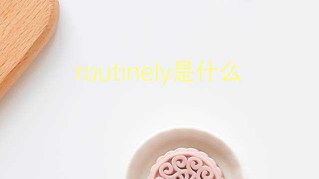 routinely是什么意思 routinely的翻译、读音、例句、中文解释