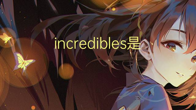 incredibles是什么意思 incredibles的翻译、读音、例句、中文解释