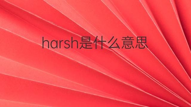 harsh是什么意思 harsh的翻译、读音、例句、中文解释