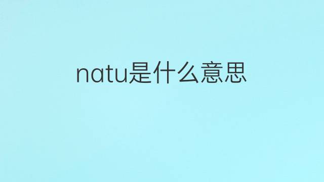 natu是什么意思 natu的翻译、读音、例句、中文解释