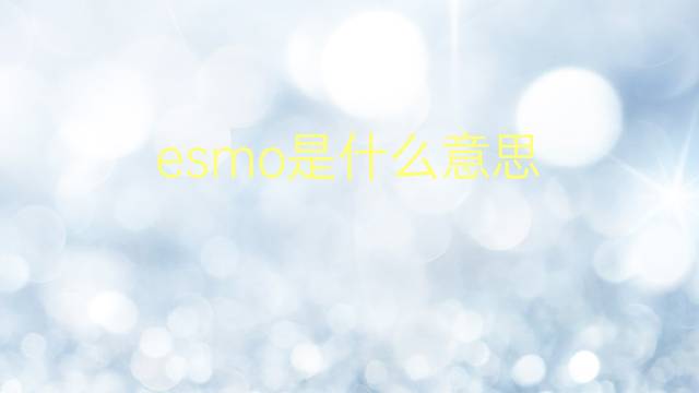 esmo是什么意思 esmo的翻译、读音、例句、中文解释