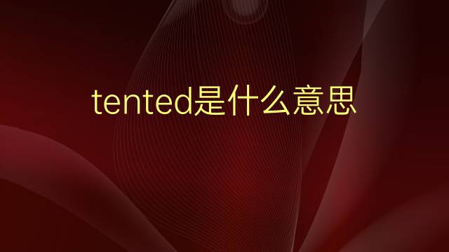 tented是什么意思 tented的翻译、读音、例句、中文解释