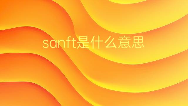 sanft是什么意思 sanft的翻译、读音、例句、中文解释