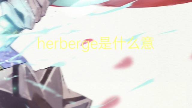 herberge是什么意思 herberge的翻译、读音、例句、中文解释