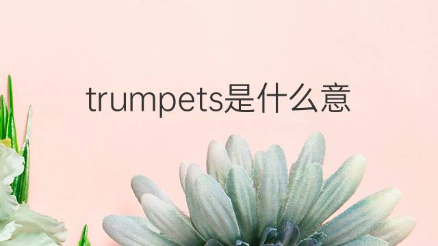 trumpets是什么意思 trumpets的翻译、读音、例句、中文解释