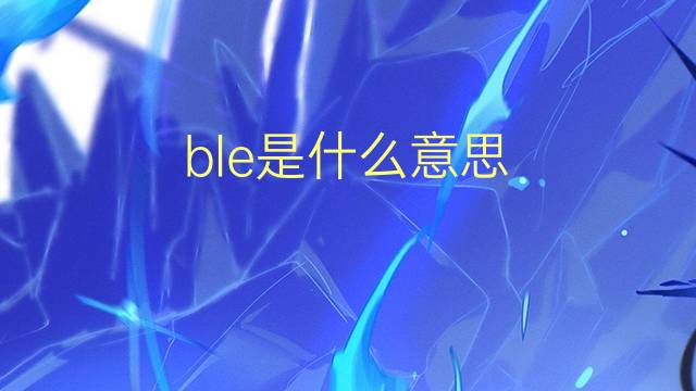 ble是什么意思 ble的翻译、读音、例句、中文解释