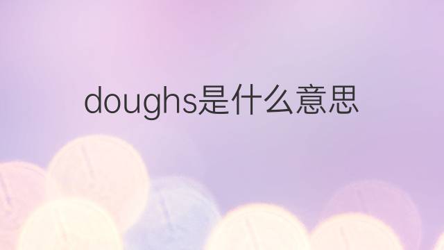 doughs是什么意思 doughs的翻译、读音、例句、中文解释