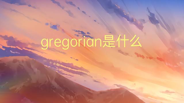 gregorian是什么意思 英文名gregorian的翻译、发音、来源