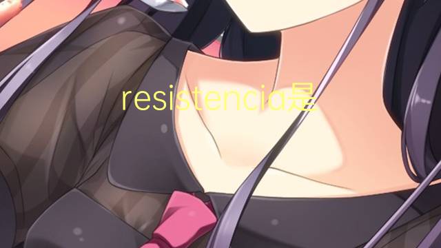 resistencia是什么意思 resistencia的翻译、读音、例句、中文解释