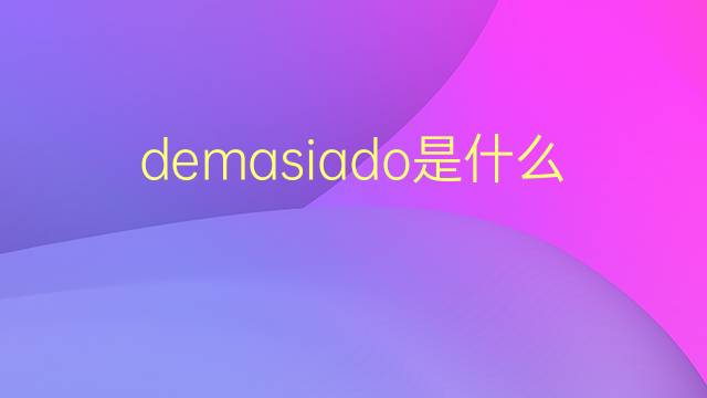 demasiado是什么意思 demasiado的翻译、读音、例句、中文解释