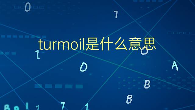 turmoil是什么意思 turmoil的翻译、读音、例句、中文解释