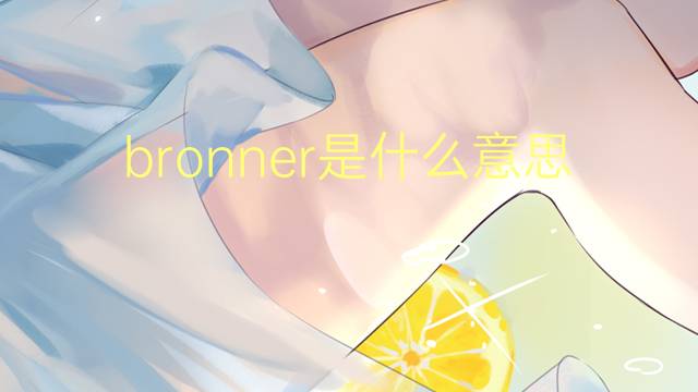 bronner是什么意思 英文名bronner的翻译、发音、来源