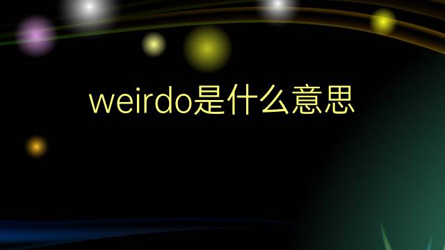 weirdo是什么意思 weirdo的翻译、读音、例句、中文解释