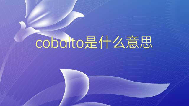 cobalto是什么意思 cobalto的翻译、读音、例句、中文解释