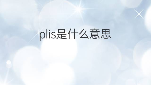 plis是什么意思 plis的翻译、读音、例句、中文解释