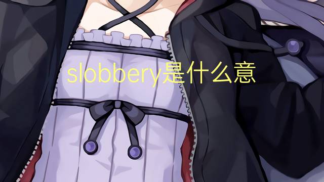 slobbery是什么意思 slobbery的翻译、读音、例句、中文解释