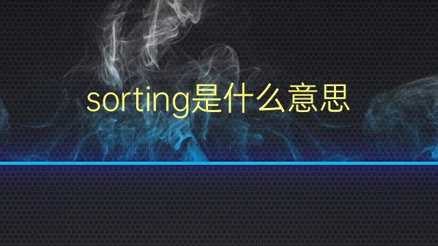 sorting是什么意思 sorting的翻译、读音、例句、中文解释