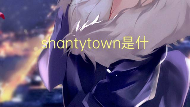 shantytown是什么意思 shantytown的翻译、读音、例句、中文解释