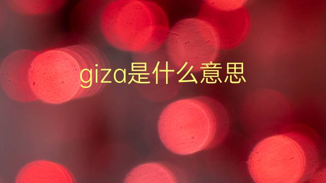 giza是什么意思 giza的翻译、读音、例句、中文解释