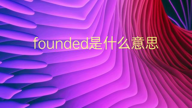 founded是什么意思 founded的翻译、读音、例句、中文解释