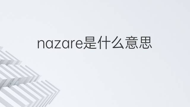 nazare是什么意思 nazare的翻译、读音、例句、中文解释