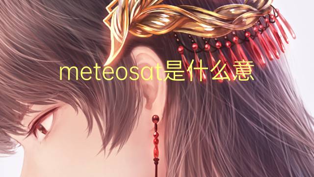 meteosat是什么意思 meteosat的翻译、读音、例句、中文解释