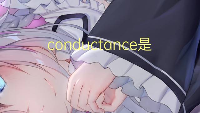 conductance是什么意思 conductance的翻译、读音、例句、中文解释