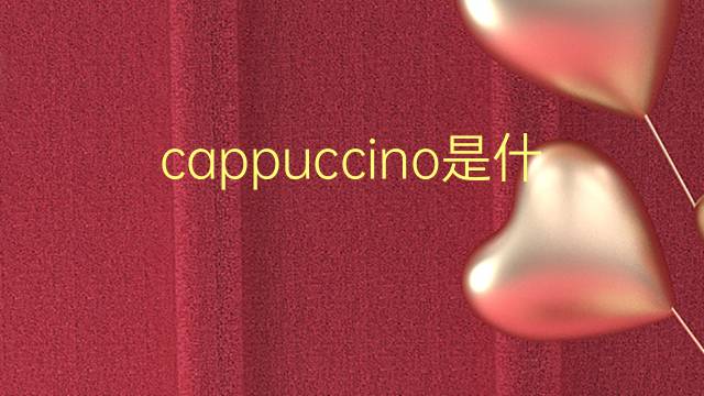 cappuccino是什么意思 cappuccino的翻译、读音、例句、中文解释