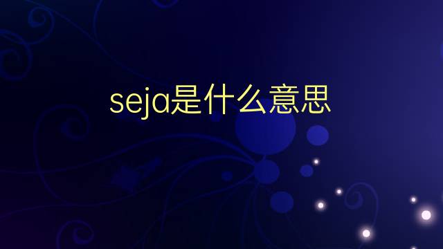 seja是什么意思 seja的翻译、读音、例句、中文解释