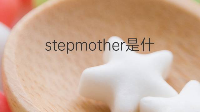 stepmother是什么意思 stepmother的翻译、读音、例句、中文解释