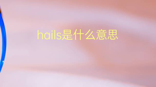 hails是什么意思 hails的翻译、读音、例句、中文解释