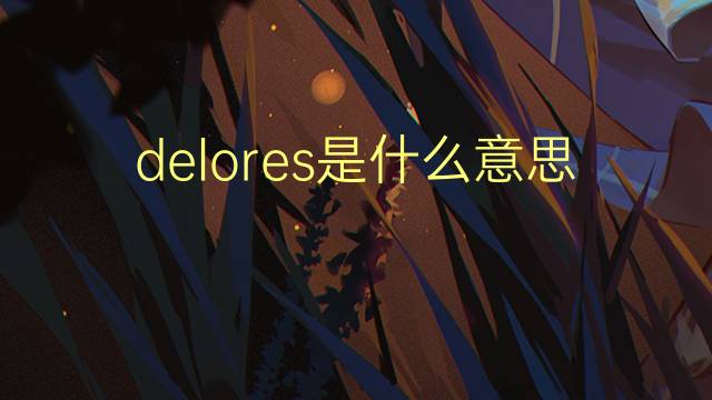 delores是什么意思 delores的翻译、读音、例句、中文解释