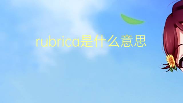 rubrica是什么意思 rubrica的翻译、读音、例句、中文解释