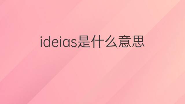 ideias是什么意思 ideias的翻译、读音、例句、中文解释