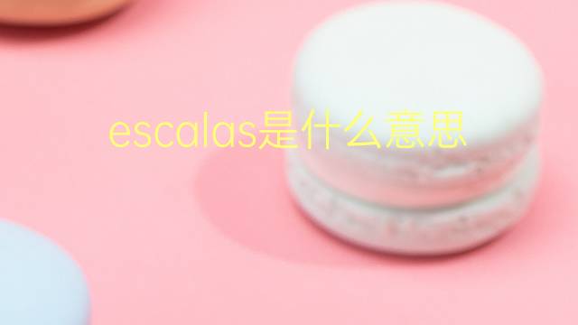 escalas是什么意思 escalas的翻译、读音、例句、中文解释