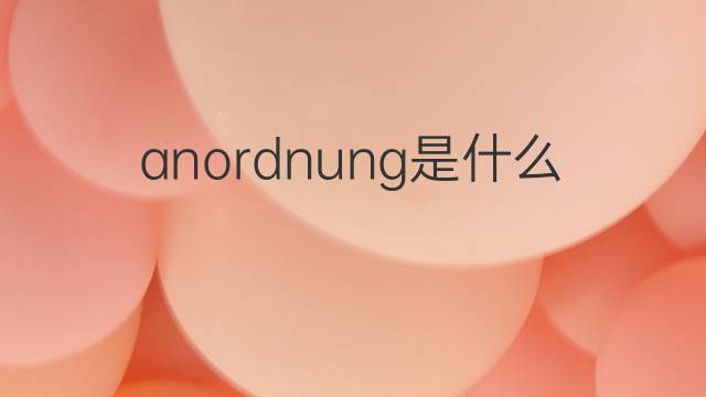 anordnung是什么意思 anordnung的翻译、读音、例句、中文解释