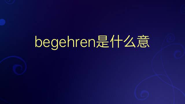 begehren是什么意思 begehren的翻译、读音、例句、中文解释