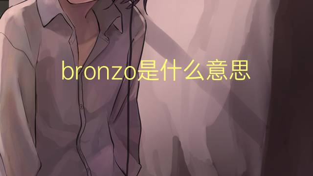 bronzo是什么意思 bronzo的翻译、读音、例句、中文解释