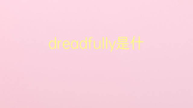 dreadfully是什么意思 dreadfully的翻译、读音、例句、中文解释