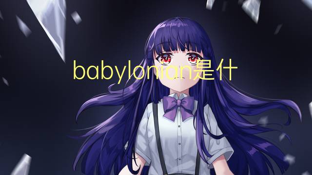 babylonian是什么意思 babylonian的翻译、读音、例句、中文解释